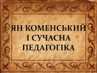 ЯН КОМЕНСЬКИЙ І СУЧАСНА ПЕДАГОГІКА