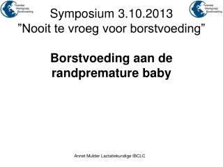 Symposium 3.10.2013 ”Nooit te vroeg voor borstvoeding” Borstvoeding aan de randpremature baby