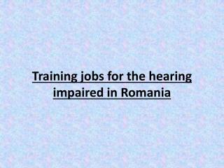 Training jobs for the hearing impaired in Romania