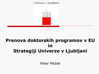 Prenova doktorskih programov v EU in Strategiji Univerze v Ljubljani Peter Maček