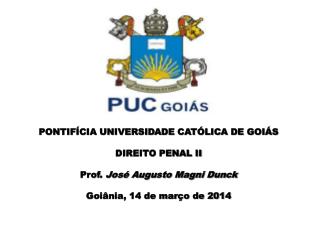 PONTIFÍCIA UNIVERSIDADE CATÓLICA DE GOIÁS DIREITO PENAL II Prof. José Augusto Magni Dunck