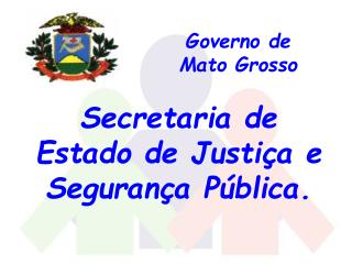 Governo de Mato Grosso Secretaria de Estado de Justiça e Segurança Pública.