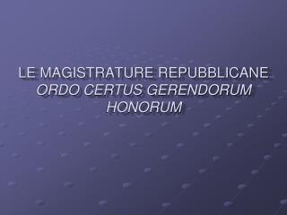 LE MAGISTRATURE REPUBBLICANE ORDO CERTUS GERENDORUM HONORUM