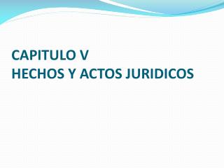 CAPITULO V HECHOS Y ACTOS JURIDICOS