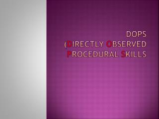 DOPS ( D irectly O bserved P rocedural S kills