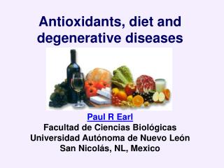 Antioxidants, diet and degenerative diseases Paul R Earl Facultad de Ciencias Biológicas Universidad Autónoma de Nuevo L