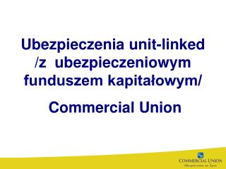 Ubezpieczenia unit-linked /z ubezpieczeniowym funduszem kapitałowym/ Commercial Union