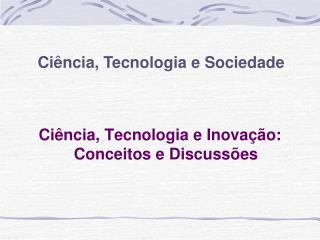 Ciência, Tecnologia e Inovação: Conceitos e Discussões