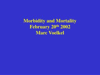 Morbidity and Mortality February 20 th 2002 Marc Voelkel