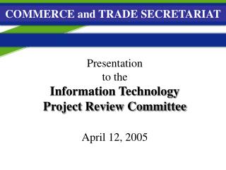 Presentation to the Information Technology Project Review Committee April 12, 2005
