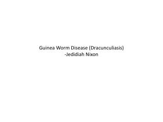 Guinea Worm Disease (Dracunculiasis) -Jedidiah Nixon