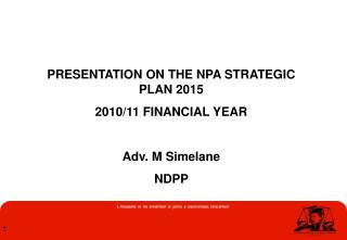 PRESENTATION ON THE NPA STRATEGIC PLAN 2015 2010/11 FINANCIAL YEAR Adv. M Simelane NDPP
