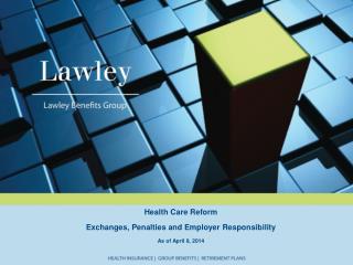 Health Care Reform Exchanges, Penalties and Employer Responsibility As of April 8, 2014