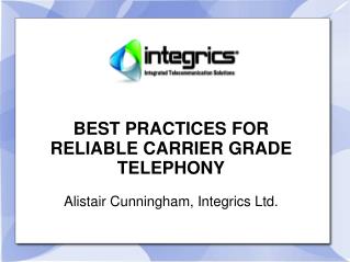 BEST PRACTICES FOR RELIABLE CARRIER GRADE TELEPHONY Alistair Cunningham, Integrics Ltd.
