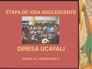 ETAPA DE VIDA ADOLESCENTE DIRESA UCAYALI COORD. LIC. ANDREA RÍOS S.