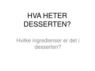 HVA HETER DESSERTEN?