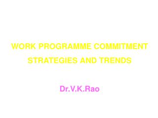 WORK PROGRAMME COMMITMENT STRATEGIES AND TRENDS Dr.V.K.Rao