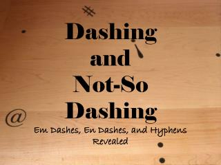 Dashing and Not-So Dashing Em Dashes, En Dashes, and Hyphens Revealed