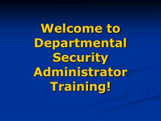Welcome to Departmental Security Administrator Training!