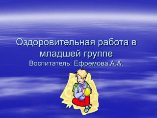 Оздоровительная работа в младшей группе Воспитатель: Ефремова А.А.