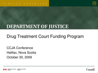 Drug Treatment Court Funding Program CCJA Conference Halifax, Nova Scotia October 30, 2009