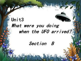 Unit3 What were you doing when the UFO arrived ？ Section B