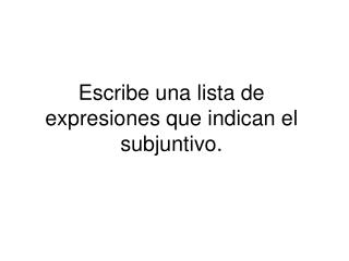 Escribe una lista de expresiones que indican el subjuntivo.