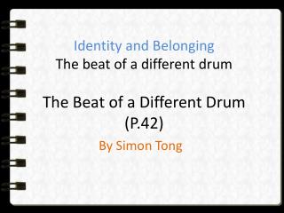 Identity and Belonging The beat of a different drum The Beat of a Different Drum (P.42)
