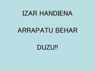 IZAR HANDIENA ARRAPATU BEHAR DUZU!!