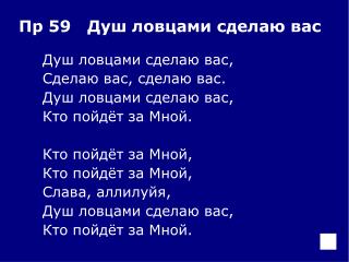 Душ ловцами сделаю вас, 	Сделаю вас, сделаю вас. 	Душ ловцами сделаю вас, 	Кто пойдёт за Мной.