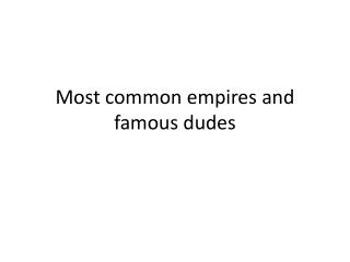 Most common empires and famous dudes