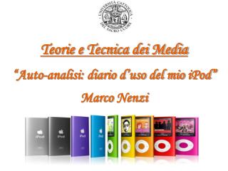 Teorie e Tecnica dei Media “Auto-analisi: diario d’uso del mio iPod ” Marco Nenzi