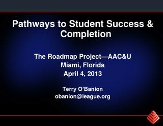 Pathways to Student Success &amp; Completion The Roadmap Project—AAC&amp;U Miami, Florida April 4, 2013