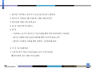 1. 행사명 : TG 엑써스 정규리그 우승기념 하나로 사원판매 2. 행사기간 : 2004 년 3 월 10 일 ( 水 )~4 월 10 일 ( 土 ) 까지
