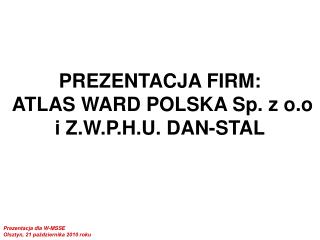 PREZENTACJA FIRM: ATLAS WARD POLSKA Sp. z o.o i Z.W.P.H.U. DAN-STAL