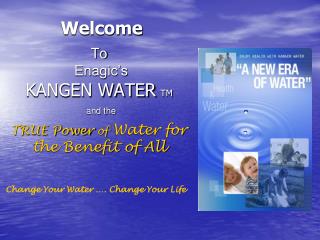 To Enagic’s KANGEN WATER TM and the TRUE Power of Water for the Benefit of All