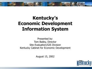 Kentucky’s Economic Development Information System Presented by: Tom Bailey, Director