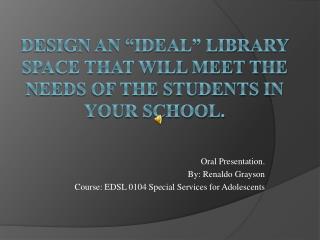 Design an “ideal” library space that will meet the needs of the students in your school.