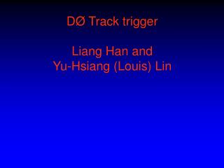 D Ø Track trigger Liang Han and Yu-Hsiang (Louis) Lin