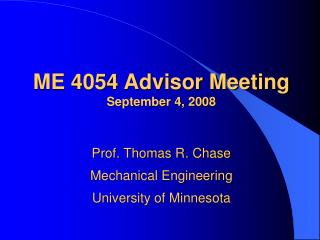 ME 4054 Advisor Meeting September 4, 2008 Prof. Thomas R. Chase Mechanical Engineering