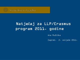 Natječaj za LLP/Erasmus program 2011. godine	 Ana Ružička 					Zagreb, 2. veljače 2011.