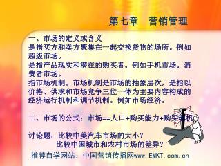 一、市场的定义或含义 是指买方和卖方聚集在一起交换货物的场所。例如超级市场。 是指产品现实和潜在的购买者。例如手机市场。消费者市场。