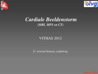 Cardiale Beeldenstorm (MRI, MPS en CT) VITHAS 2012 G. Aernout Somsen, cardioloog