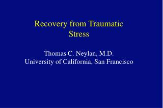 Recovery from Traumatic Stress Thomas C. Neylan, M.D. University of California, San Francisco