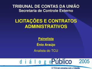 LICITAÇÕES E CONTRATOS ADMINISTRATIVOS Painelista Ênio Araújo Analista do TCU