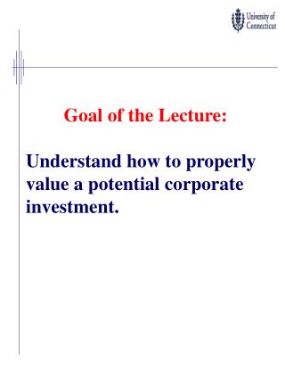 Goal of the Lecture: Understand how to properly value a potential corporate investment.