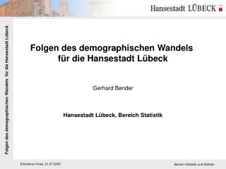 Folgen des demographischen Wandels für die Hansestadt Lübeck Gerhard Bender