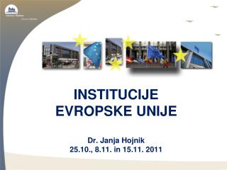 INSTITUCIJE EVROPSKE UNIJE Dr. Janja Hojnik 25.10., 8.11. in 15.11. 2011