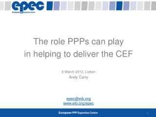 The role PPPs can play in helping to deliver the CEF 6 March 2012, Lisbon Andy Carty