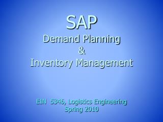 SAP Demand Planning &amp; Inventory Management EIN 5346, Logistics Engineering Spring 2010